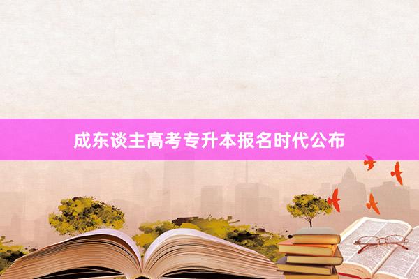 成东谈主高考专升本报名时代公布