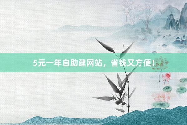 5元一年自助建网站，省钱又方便！