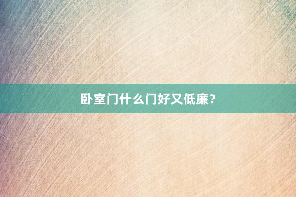 卧室门什么门好又低廉？