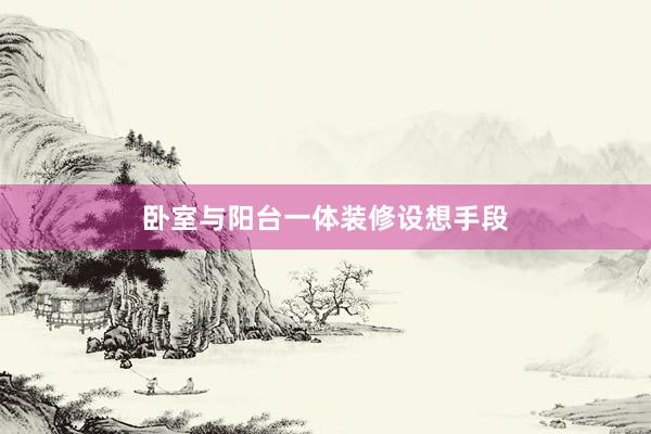 卧室与阳台一体装修设想手段