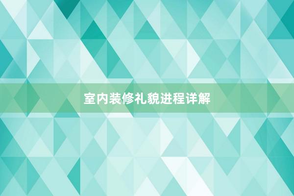 室内装修礼貌进程详解