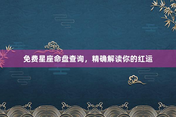 免费星座命盘查询，精确解读你的红运