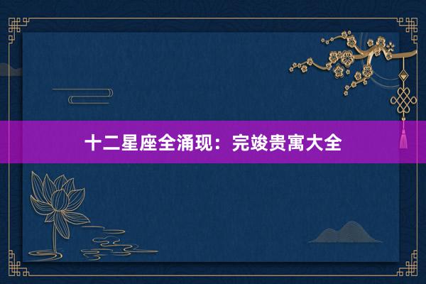十二星座全涌现：完竣贵寓大全