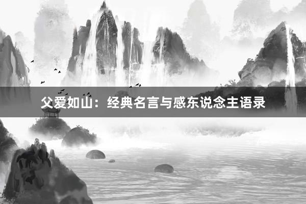 父爱如山：经典名言与感东说念主语录