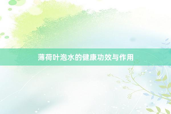 薄荷叶泡水的健康功效与作用