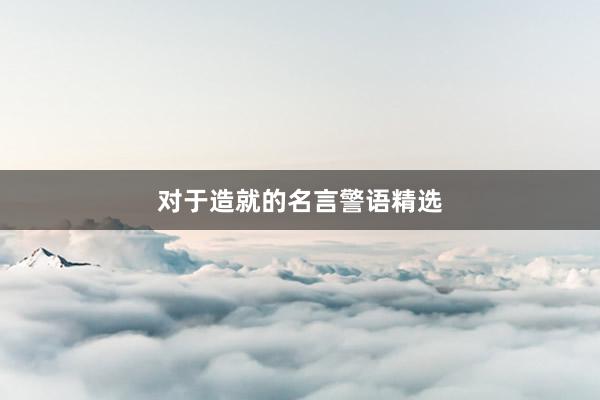 对于造就的名言警语精选