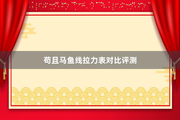 苟且马鱼线拉力表对比评测