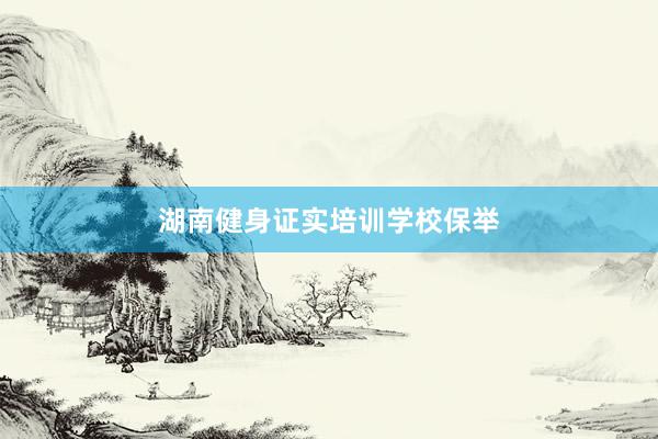 湖南健身证实培训学校保举