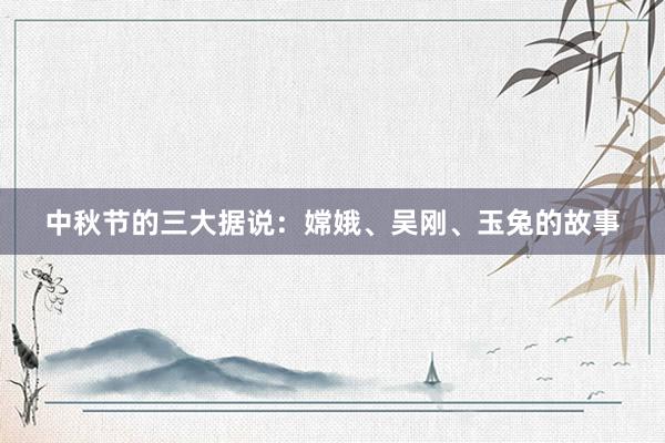 中秋节的三大据说:嫦娥、吴刚、玉兔的故事